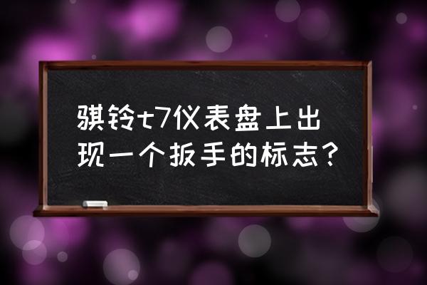 骐铃t7皮卡灯管调试怎么调 骐铃t7仪表盘上出现一个扳手的标志？