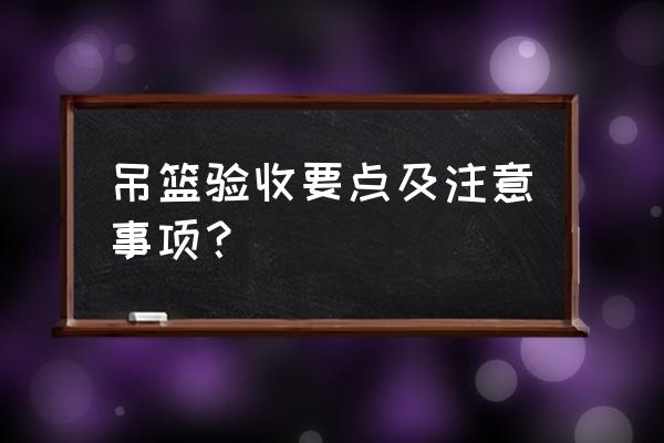 出租吊篮钢丝绳断裂责任 吊篮验收要点及注意事项？