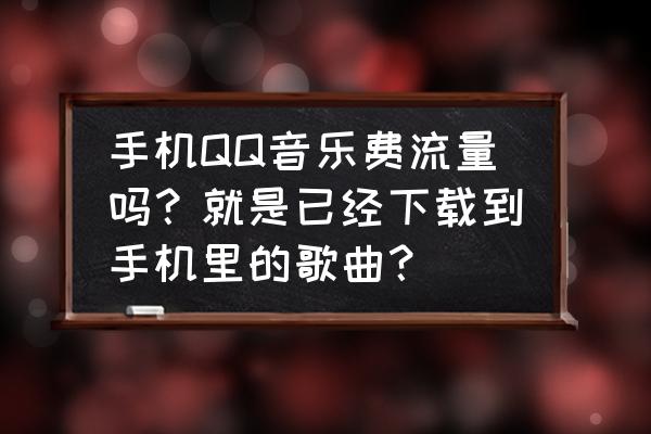 qq音乐的歌曲怎么定时 手机QQ音乐费流量吗？就是已经下载到手机里的歌曲？