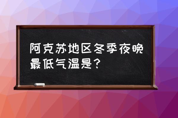 阿克苏夏天吃什么好 阿克苏地区冬季夜晚最低气温是？