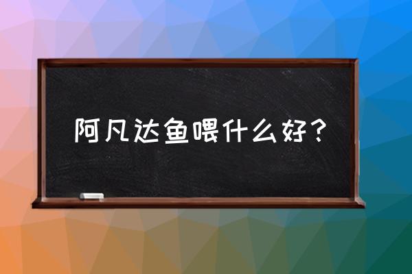 阿凡达新手入门教程 阿凡达鱼喂什么好？