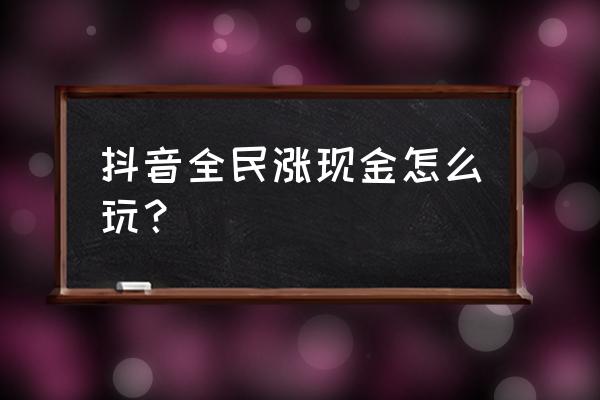 抖音有奖活动怎么找 抖音全民涨现金怎么玩？