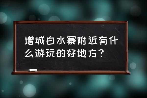 增城白水寨二日旅游攻略图文 增城白水寨附近有什么游玩的好地方？