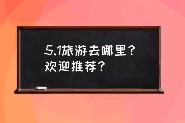 仙剑奇侠传三大渡口迷宫攻略 5.1旅游去哪里？欢迎推荐？