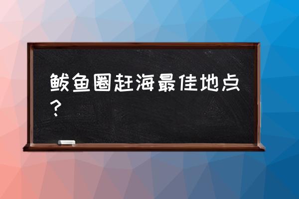 鲅鱼圈旅游攻略赶海最佳时间 鲅鱼圈赶海最佳地点？