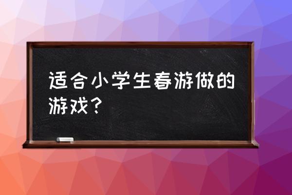 适合带娃春游的地方 适合小学生春游做的游戏？