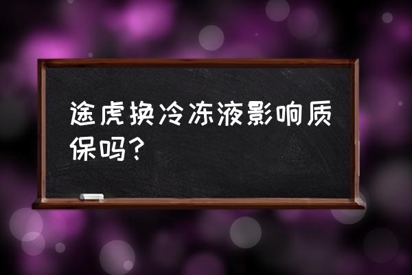 途虎换防冻液需要人工吗 途虎换冷冻液影响质保吗？