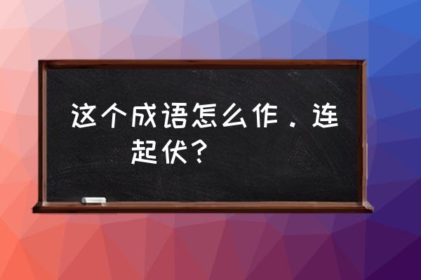 奔腾倾泻解释 这个成语怎么作。连（）起伏？