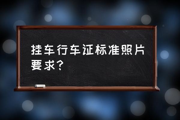 行车证车辆照片去哪里制作 挂车行车证标准照片要求？