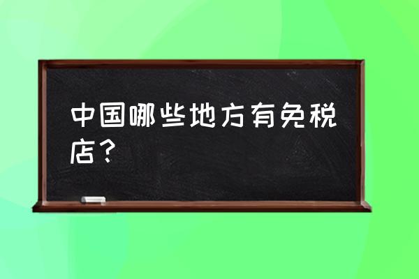 三亚免税店网上商城 中国哪些地方有免税店？