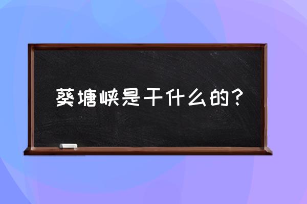 游戏茶苑赢天下的技巧攻略 葵塘峡是干什么的？