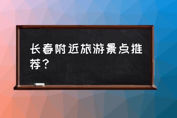 长春旅游攻略景点大全 长春附近旅游景点推荐？