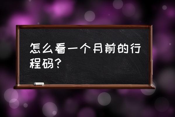 21天的行程轨迹怎么查询 怎么看一个月前的行程码？