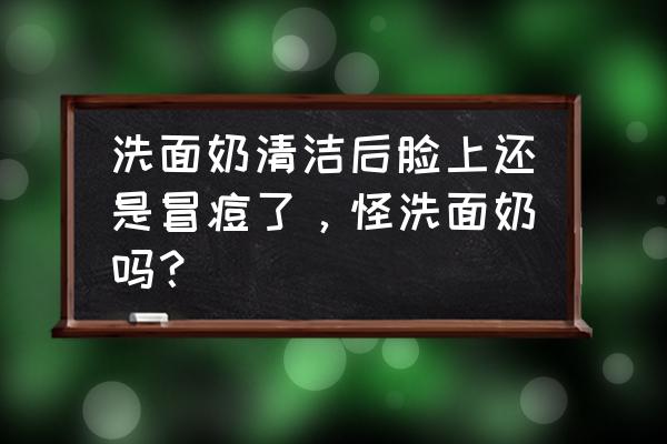 擦了护肤品脸上长痘痘怎么办 洗面奶清洁后脸上还是冒痘了，怪洗面奶吗？