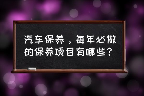 汽车每月保养必备项目 汽车保养，每年必做的保养项目有哪些？