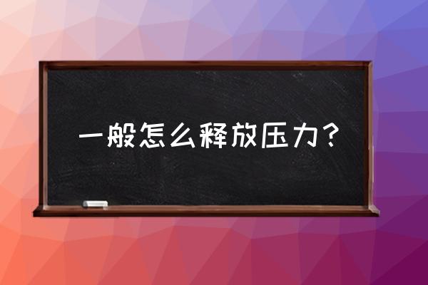 如何释放内心压力和不良情绪 一般怎么释放压力？