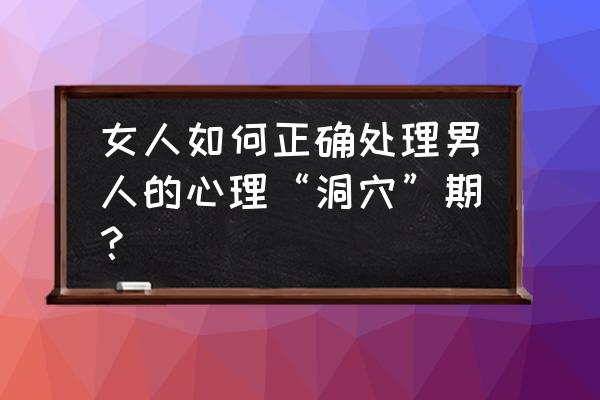 如何在伴侣眼中维持长久的吸引力 女人如何正确处理男人的心理“洞穴”期？