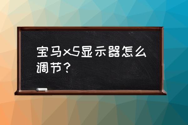 宝马x5原厂360全景影像怎么调校 宝马x5显示器怎么调节？