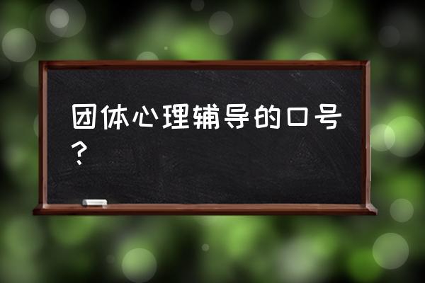 团体心理辅导怎么培训 团体心理辅导的口号？