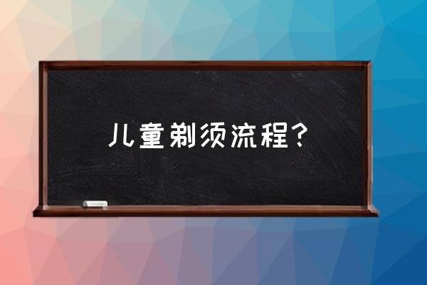 刮胡子的正确方法有哪些 儿童剃须流程？