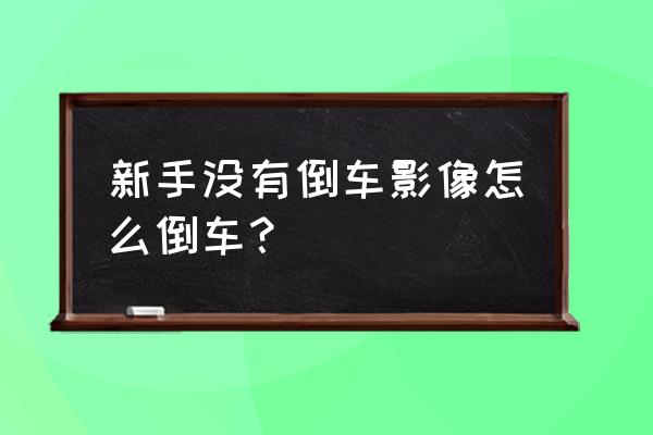 新手一招学会倒车 新手没有倒车影像怎么倒车？