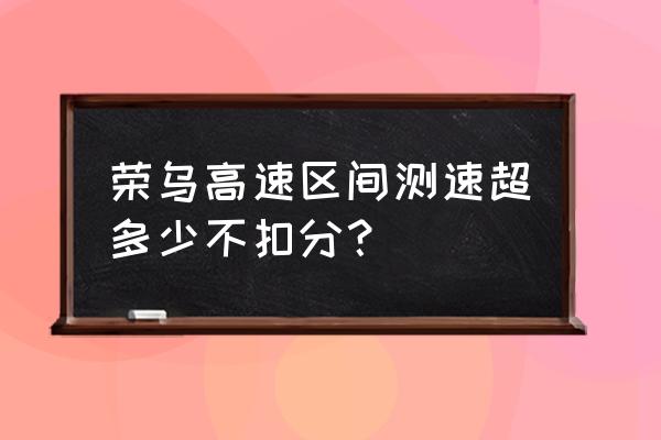 区间测速超了多少算超速呀 荣乌高速区间测速超多少不扣分？