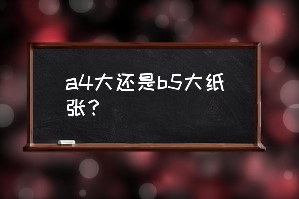 b5和a4哪个接近 a4大还是b5大纸张？