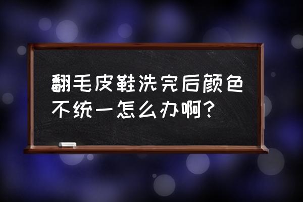 翻毛皮褪色怎么办 翻毛皮鞋洗完后颜色不统一怎么办啊？