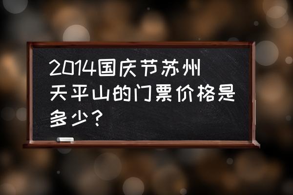 2014国庆去哪里旅游 2014国庆节苏州天平山的门票价格是多少？