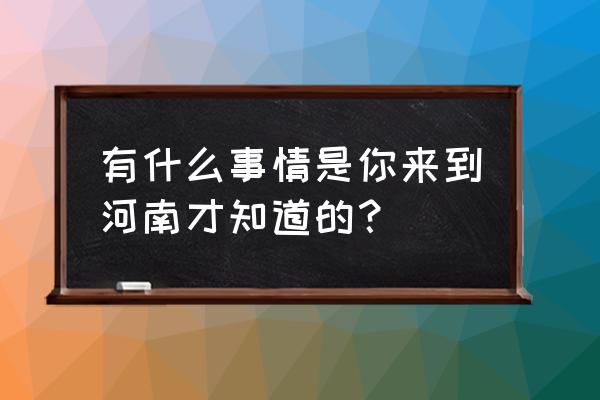 河南省十大美丽乡村是哪十个 有什么事情是你来到河南才知道的？