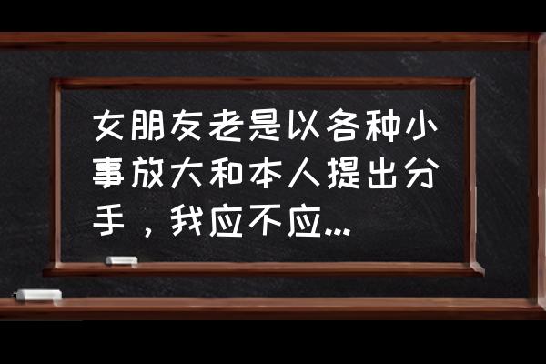 如何浪漫的提分手 女朋友老是以各种小事放大和本人提出分手，我应不应该接受分手？