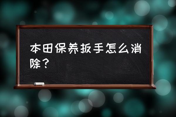 本田crv仪表盘出现小扳手如何消除 本田保养扳手怎么消除？