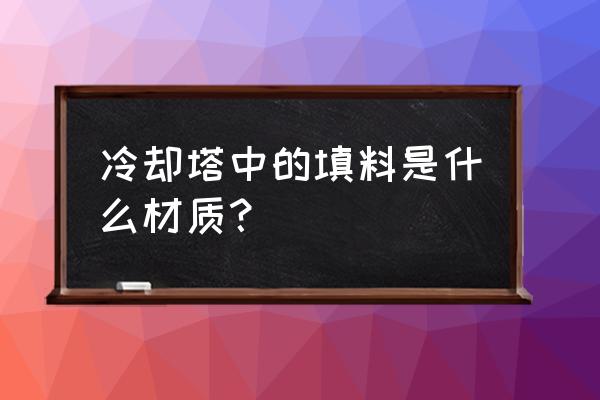 冷却塔填料是干什么用的 冷却塔中的填料是什么材质？