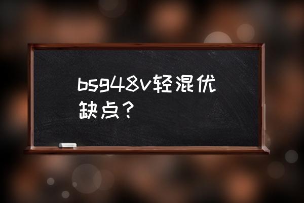 48v轻混系统和油电混动哪个更好 bsg48v轻混优缺点？