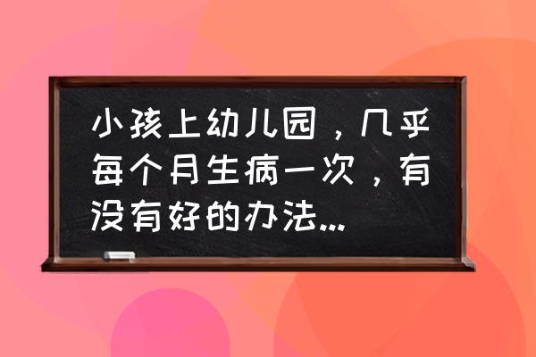 小儿肺炎的健康宣教的预防措施 小孩上幼儿园，几乎每个月生病一次，有没有好的办法预防孩子生病？