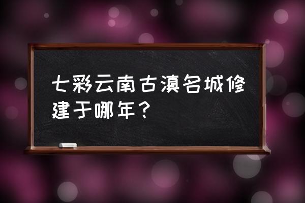 云南为什么叫七彩云南 七彩云南古滇名城修建于哪年？