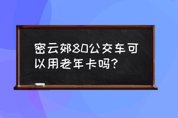 北京顺义半日游最佳去处 密云郊80公交车可以用老年卡吗？