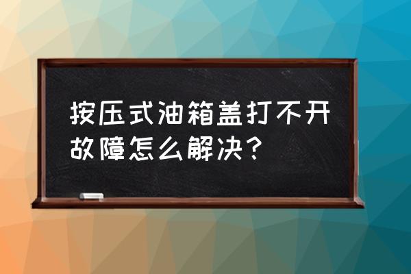 油箱盖打不开了一招就能解决 按压式油箱盖打不开故障怎么解决？