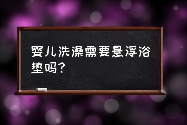 为什么不建议用悬浮浴垫 婴儿洗澡需要悬浮浴垫吗？