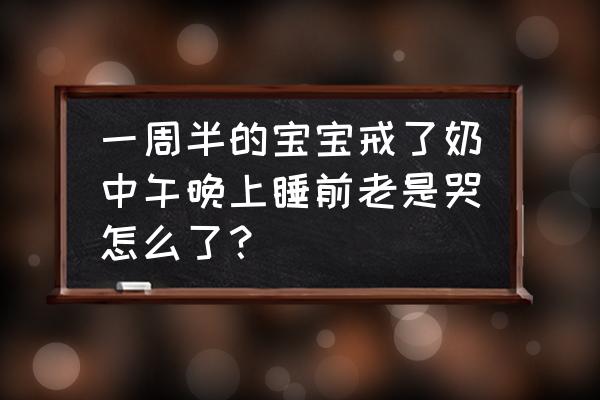 孩子断奶一个星期了一直哭怎么办 一周半的宝宝戒了奶中午晚上睡前老是哭怎么了？