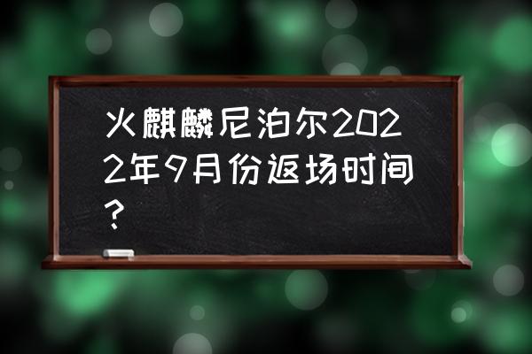 尼泊尔旅游攻略七日游 火麒麟尼泊尔2022年9月份返场时间？