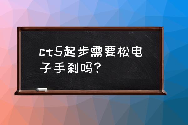 开瑞优优手刹怎么调 ct5起步需要松电子手刹吗？