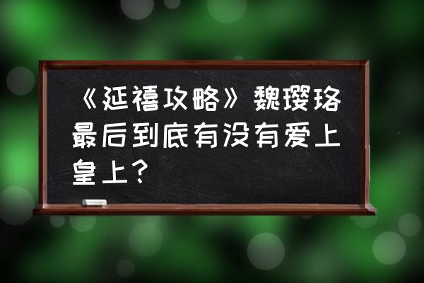 延禧攻略中尔晴的结局是什么 《延禧攻略》魏璎珞最后到底有没有爱上皇上？