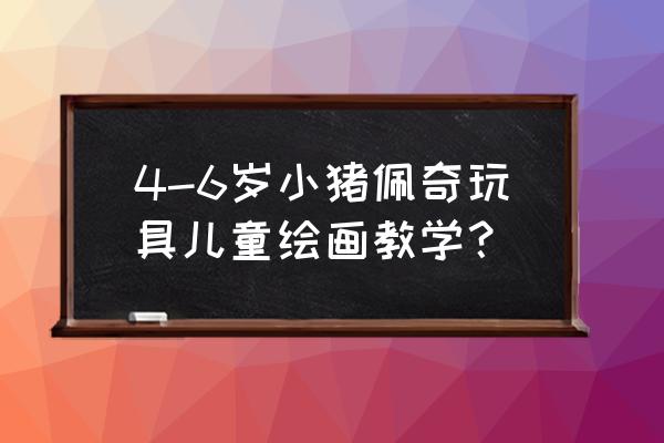 网上最火小猪佩奇玩具 4-6岁小猪佩奇玩具儿童绘画教学？