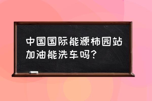 自助洗车机适合在哪投放 中国国际能源柿园站加油能洗车吗？