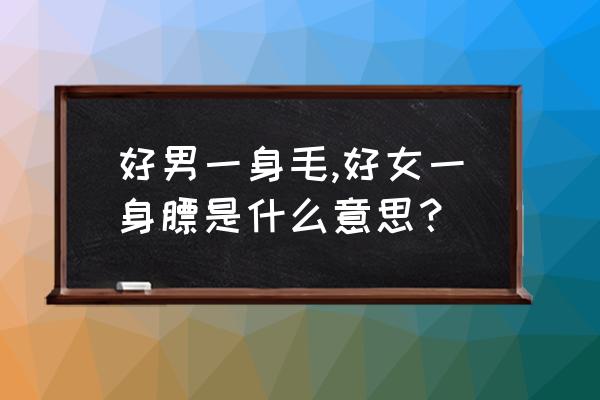 男怕一身毛女怕一身膘 好男一身毛,好女一身膘是什么意思？