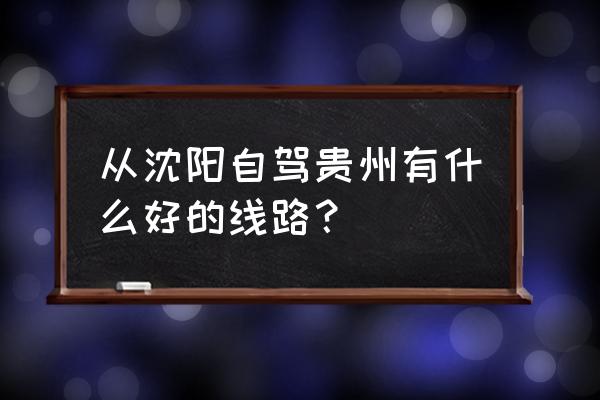 大连到本溪旅游景点自驾游3日攻略 从沈阳自驾贵州有什么好的线路？