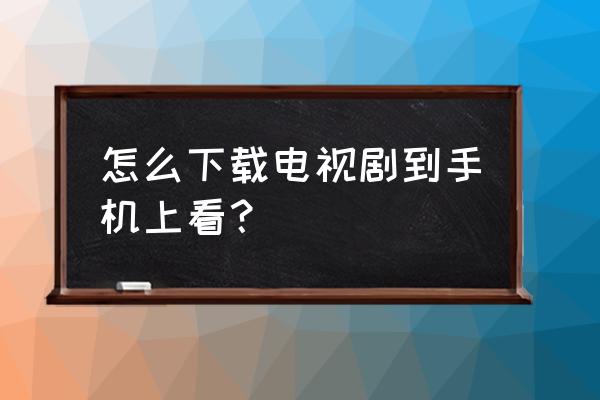 怎么下载超清电视剧 怎么下载电视剧到手机上看？