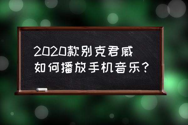 别克君威放音乐没声音是怎么回事 2020款别克君威如何播放手机音乐？