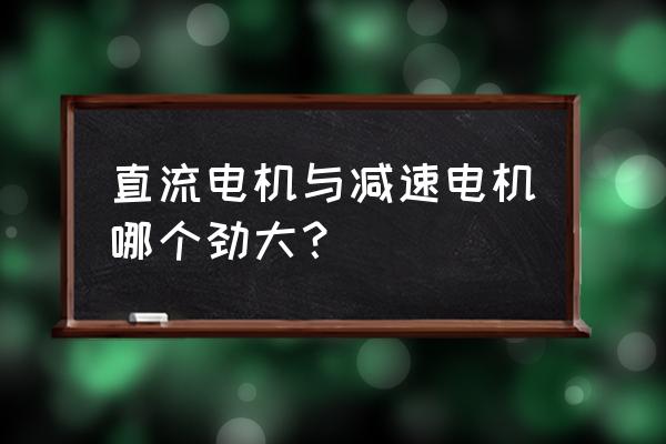 微型直流减速电机怎么选 直流电机与减速电机哪个劲大？